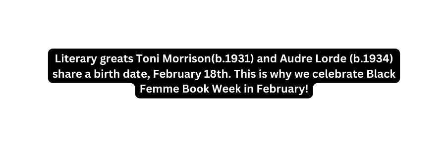 Literary greats Toni Morrison b 1931 and Audre Lorde b 1934 share a birth date February 18th This is why we celebrate Black Femme Book Week in February